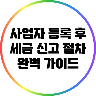 사업자 등록 후 세금 신고 절차 완벽 가이드