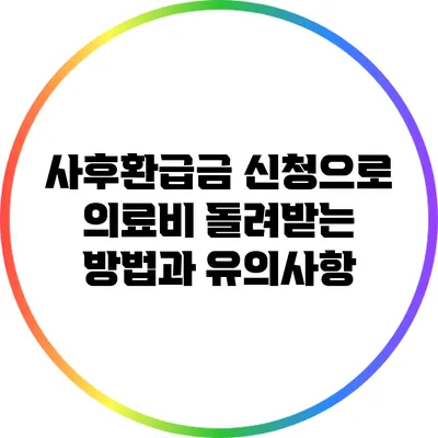 사후환급금 신청으로 의료비 돌려받는 방법과 유의사항