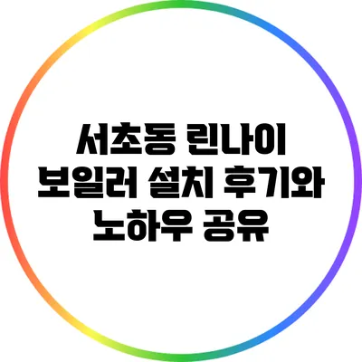 서초동 린나이 보일러 설치 후기와 노하우 공유
