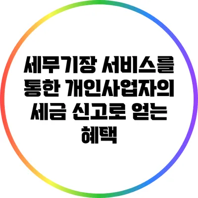 세무기장 서비스를 통한 개인사업자의 세금 신고로 얻는 혜택