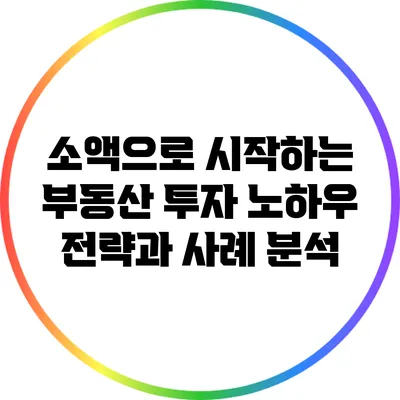 소액으로 시작하는 부동산 투자 노하우: 전략과 사례 분석