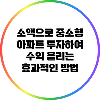 소액으로 중소형 아파트 투자하여 수익 올리는 효과적인 방법