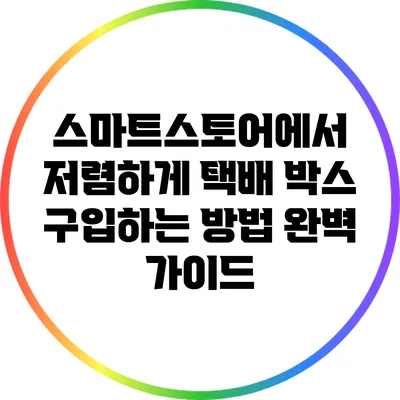 스마트스토어에서 저렴하게 택배 박스 구입하는 방법 완벽 가이드