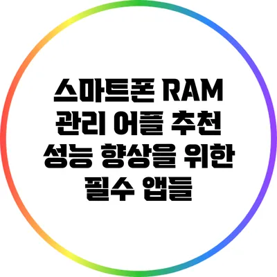 스마트폰 RAM 관리 어플 추천: 성능 향상을 위한 필수 앱들