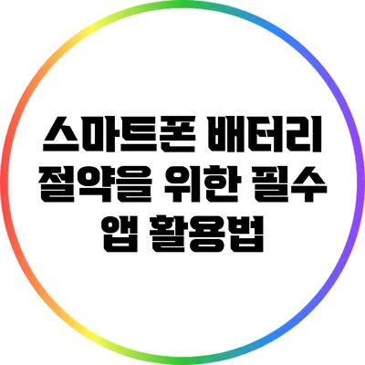 스마트폰 배터리 절약을 위한 필수 앱 활용법