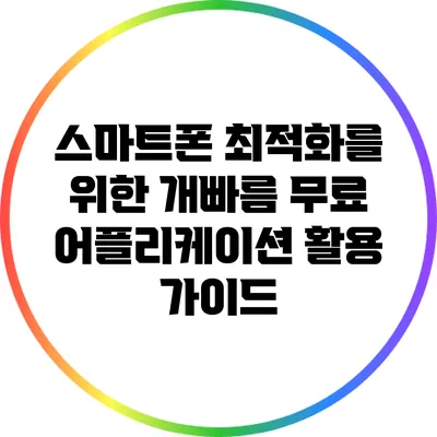 스마트폰 최적화를 위한 개빠름 무료 어플리케이션 활용 가이드