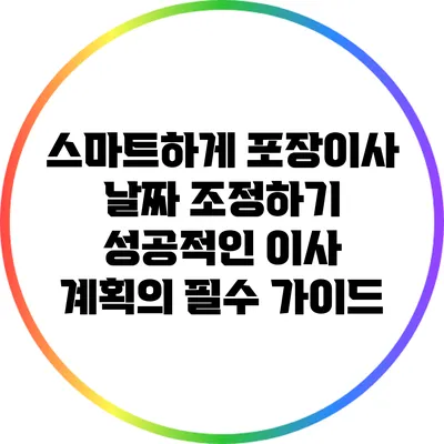 스마트하게 포장이사 날짜 조정하기: 성공적인 이사 계획의 필수 가이드