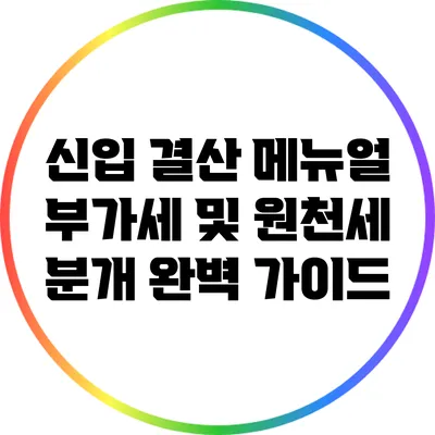 신입 결산 메뉴얼: 부가세 및 원천세 분개 완벽 가이드