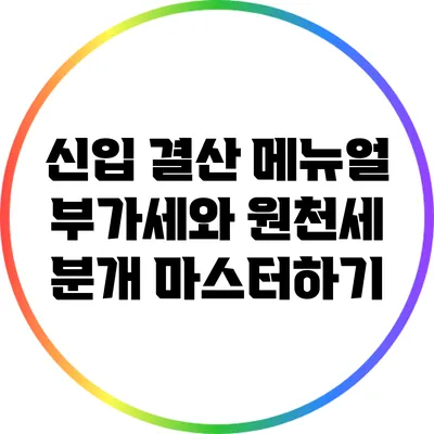 신입 결산 메뉴얼: 부가세와 원천세 분개 마스터하기