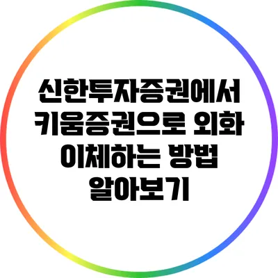 신한투자증권에서 키움증권으로 외화 이체하는 방법 알아보기