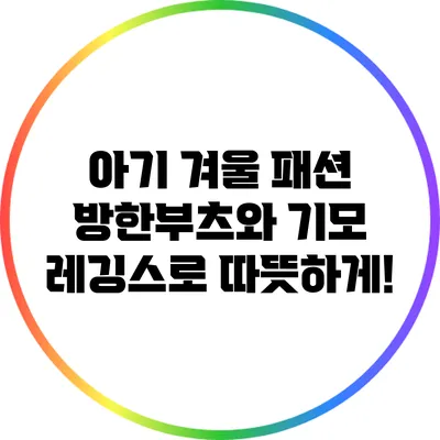 아기 겨울 패션: 방한부츠와 기모 레깅스로 따뜻하게!