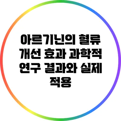 아르기닌의 혈류 개선 효과: 과학적 연구 결과와 실제 적용