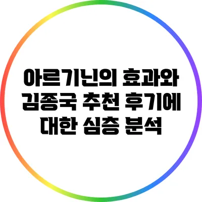 아르기닌의 효과와 김종국 추천 후기에 대한 심층 분석