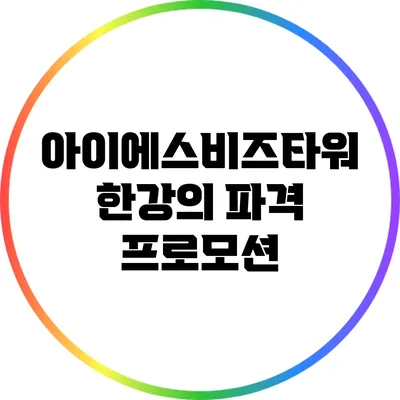 아이에스비즈타워 한강의 파격 프로모션
