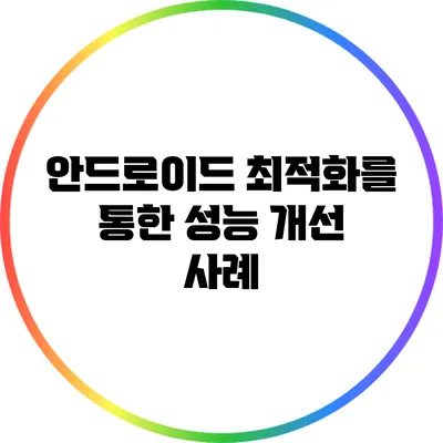 안드로이드 최적화를 통한 성능 개선 사례