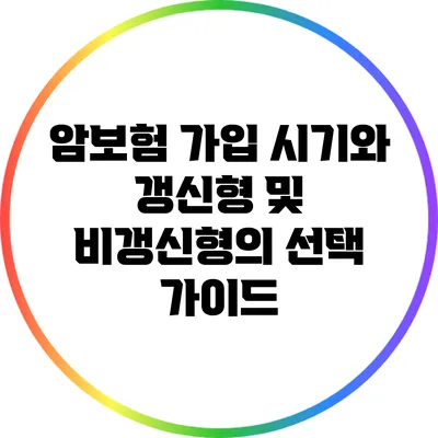 암보험 가입 시기와 갱신형 및 비갱신형의 선택 가이드