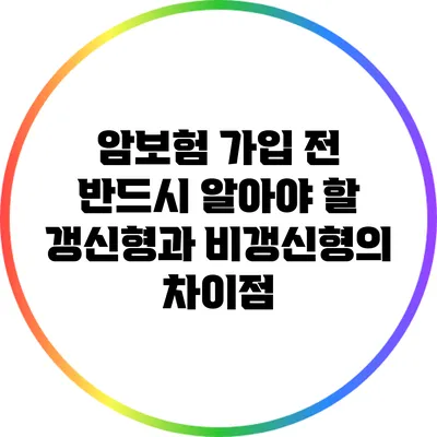 암보험 가입 전 반드시 알아야 할 갱신형과 비갱신형의 차이점