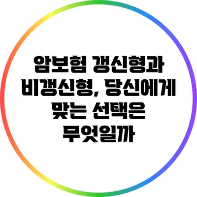 암보험 갱신형과 비갱신형, 당신에게 맞는 선택은 무엇일까?