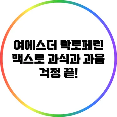 여에스더 락토페린 맥스로 과식과 과음 걱정 끝!