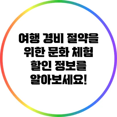 여행 경비 절약을 위한 문화 체험 할인 정보를 알아보세요!