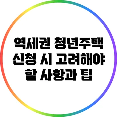 역세권 청년주택 신청 시 고려해야 할 사항과 팁