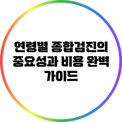 연령별 종합검진의 중요성과 비용 완벽 가이드