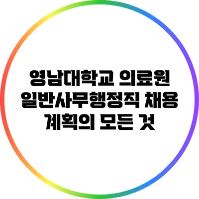 영남대학교 의료원 일반사무행정직 채용 계획의 모든 것