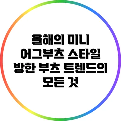 올해의 미니 어그부츠 스타일: 방한 부츠 트렌드의 모든 것