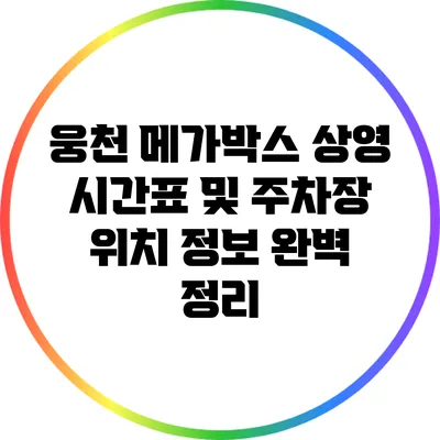 웅천 메가박스 상영 시간표 및 주차장 위치 정보 완벽 정리