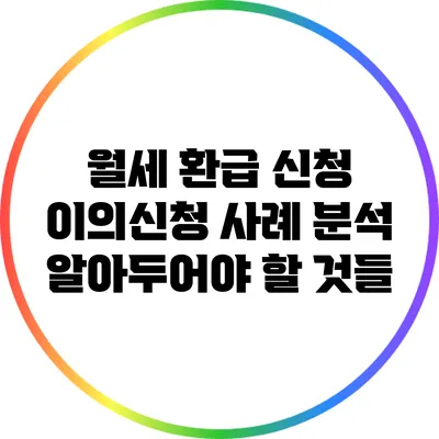 월세 환급 신청 이의신청 사례 분석: 알아두어야 할 것들