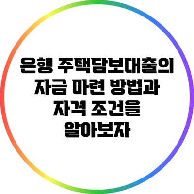 은행 주택담보대출의 자금 마련 방법과 자격 조건을 알아보자