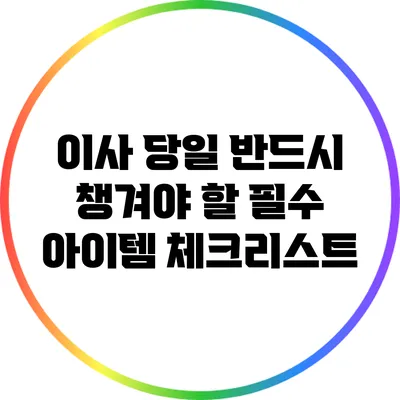 이사 당일 반드시 챙겨야 할 필수 아이템 체크리스트