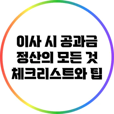 이사 시 공과금 정산의 모든 것: 체크리스트와 팁