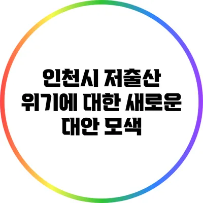 인천시 저출산 위기에 대한 새로운 대안 모색