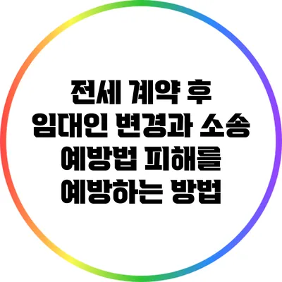 전세 계약 후 임대인 변경과 소송 예방법: 피해를 예방하는 방법