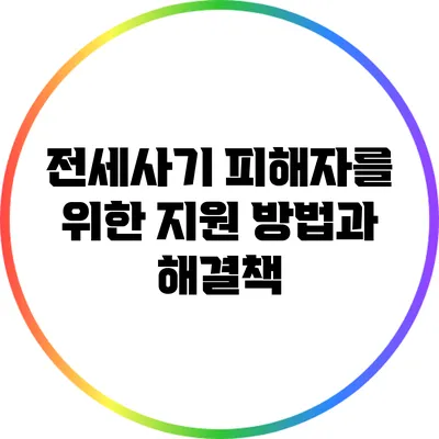 전세사기 피해자를 위한 지원 방법과 해결책