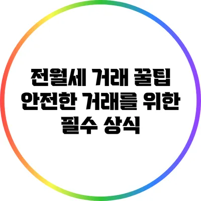전월세 거래 꿀팁: 안전한 거래를 위한 필수 상식