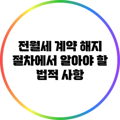 전월세 계약 해지 절차에서 알아야 할 법적 사항