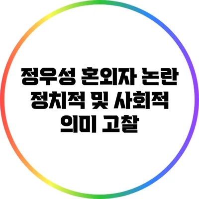 정우성 혼외자 논란: 정치적 및 사회적 의미 고찰