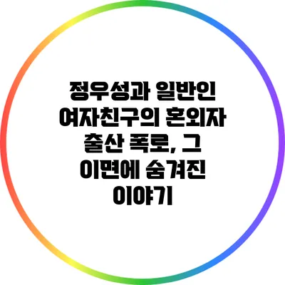 정우성과 일반인 여자친구의 혼외자 출산 폭로, 그 이면에 숨겨진 이야기