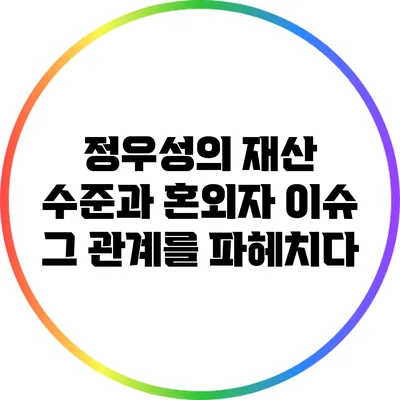 정우성의 재산 수준과 혼외자 이슈: 그 관계를 파헤치다