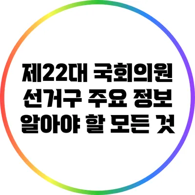 제22대 국회의원 선거구 주요 정보: 알아야 할 모든 것