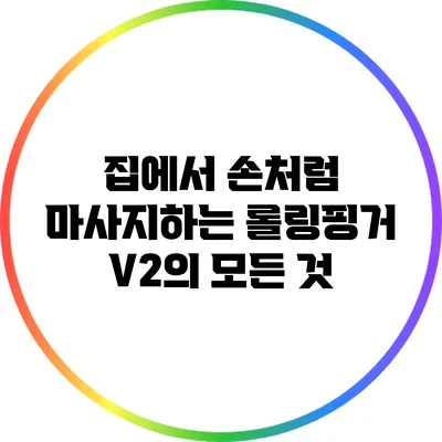 집에서 손처럼 마사지하는 롤링핑거 V2의 모든 것