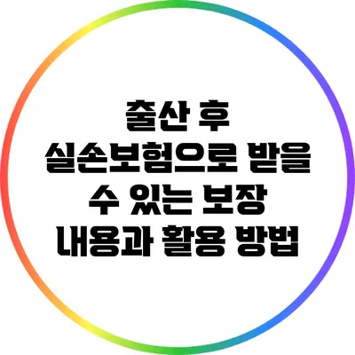 출산 후 실손보험으로 받을 수 있는 보장 내용과 활용 방법