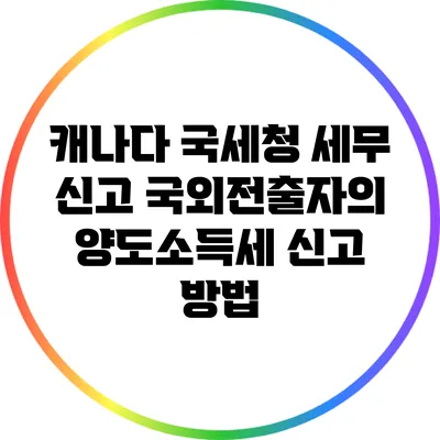 캐나다 국세청 세무 신고: 국외전출자의 양도소득세 신고 방법