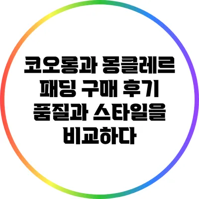 코오롱과 몽클레르 패딩 구매 후기: 품질과 스타일을 비교하다