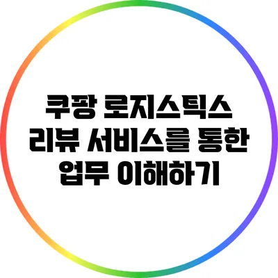 쿠팡 로지스틱스 리뷰: 서비스를 통한 업무 이해하기