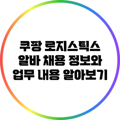쿠팡 로지스틱스 알바: 채용 정보와 업무 내용 알아보기