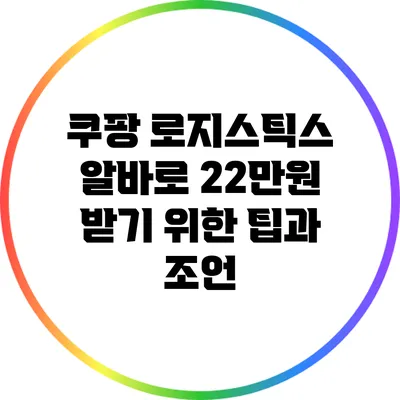 쿠팡 로지스틱스 알바로 22만원 받기 위한 팁과 조언