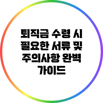 퇴직금 수령 시 필요한 서류 및 주의사항 완벽 가이드